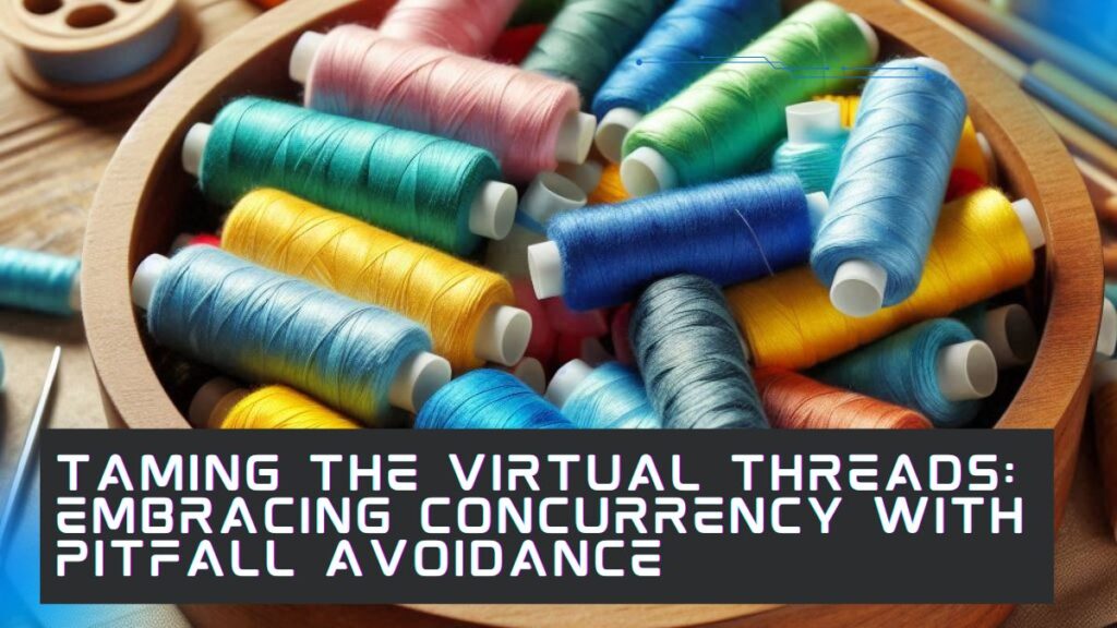 taming the virtual threads embracing concurrency with pitfall avoidance 