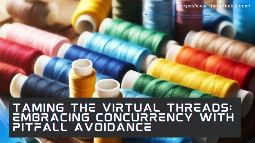 taming the virtual threads embracing concurrency with pitfall avoidance