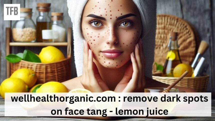 wellhealthorganic.com remove dark spots on face tang - lemon juice